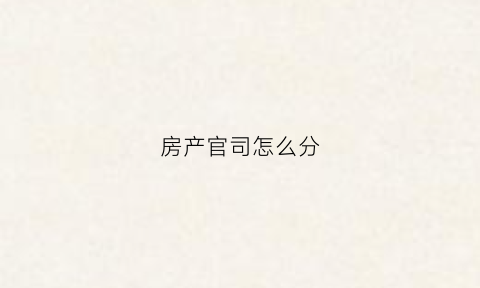 房产官司怎么分(房产纠纷官司)