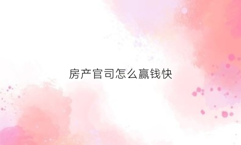 房产官司怎么赢钱快(打房产的官司一般怎么收费的)
