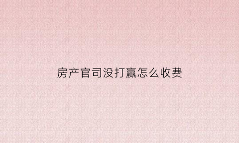 房产官司没打赢怎么收费