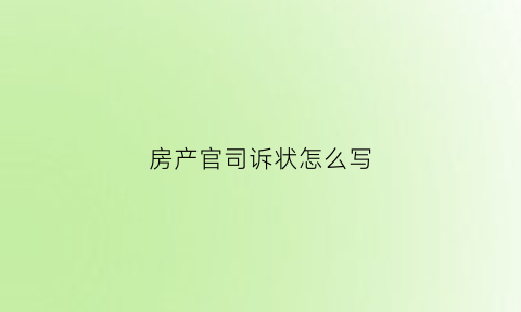 房产官司诉状怎么写(房产纠纷诉状书)