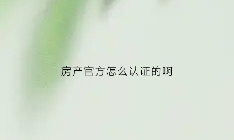房产官方怎么认证的啊(房屋认证书在哪里办)