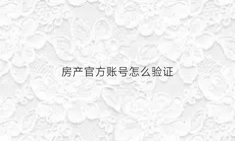 房产官方账号怎么验证(房产验证码是什么意思)