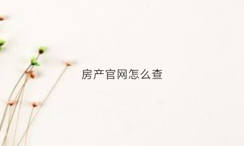 房产官网怎么查(房产官网怎么查备案价)