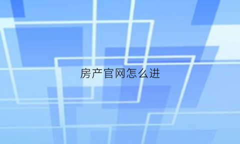 房产官网怎么进(房产网址)