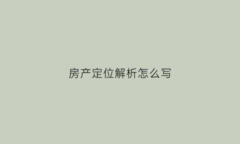 房产定位解析怎么写(房产产品定位)