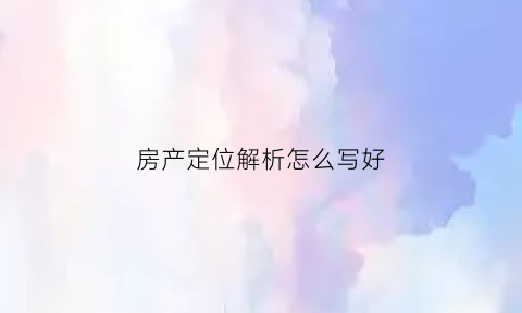 房产定位解析怎么写好(房屋定位图是啥意思)
