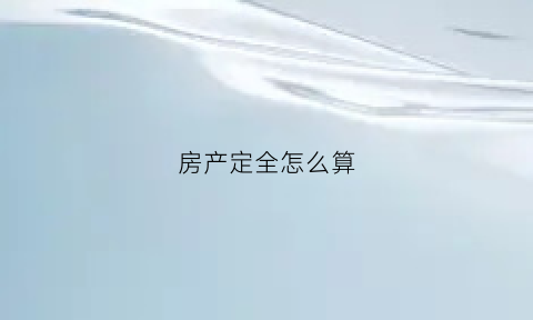 房产定全怎么算(什么是房产定存)