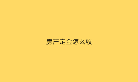 房产定金怎么收(房屋定金一般交多少钱)