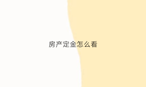房产定金怎么看(房产定金怎么看价格)