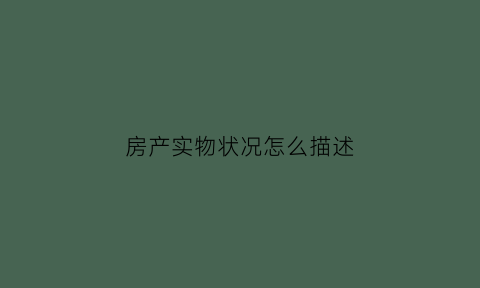 房产实物状况怎么描述(下列属于房屋实物状况查看的是)