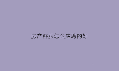 房产客服怎么应聘的好