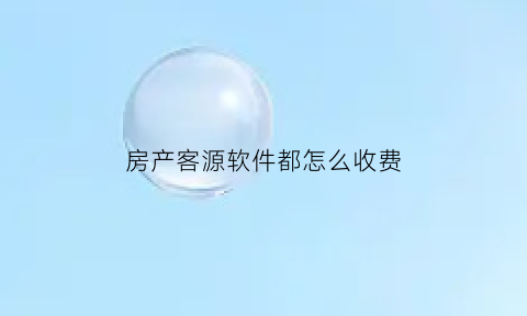 房产客源软件都怎么收费(房产客户资源软件)