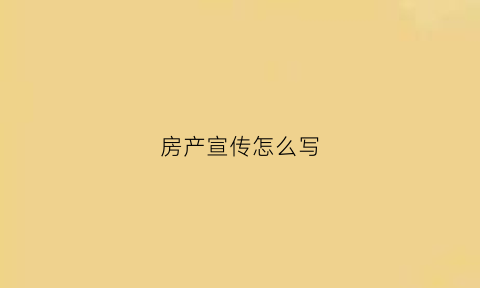 房产宣传怎么写(房产宣传方式)