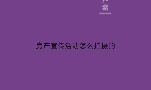 房产宣传活动怎么拍摄的(房产如何做活动宣传)