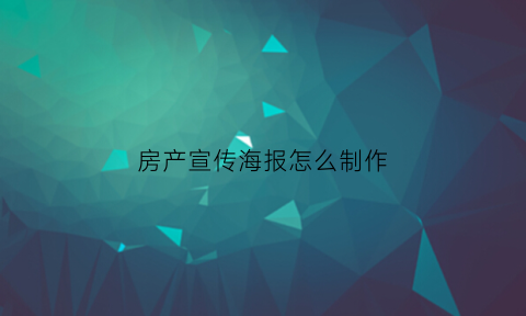房产宣传海报怎么制作(房产宣传海报怎么制作图片)