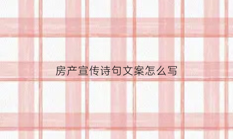 房产宣传诗句文案怎么写(房产宣传诗句文案怎么写吸引人)