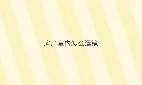 房产室内怎么运镜(房屋内镜子什么位置)