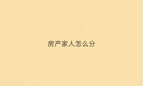 房产家人怎么分(房子家人)