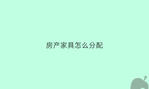 房产家具怎么分配(房屋家具)