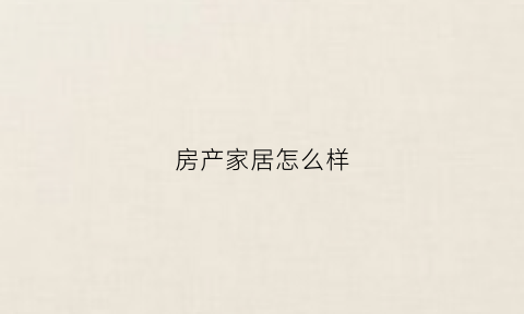 房产家居怎么样(房地产家居网)
