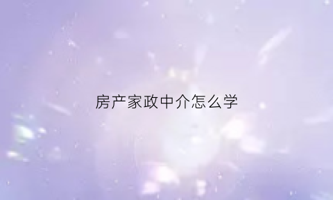 房产家政中介怎么学(房产中介家政服务)