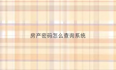 房产密码怎么查询系统(房产证密码在哪里)