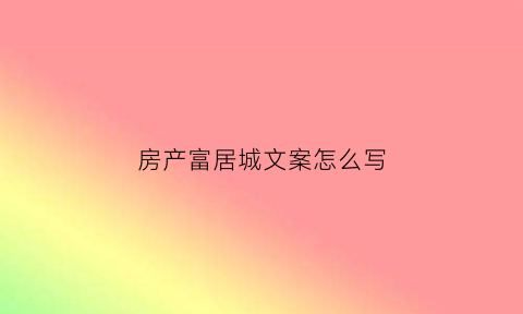 房产富居城文案怎么写(富居logo)