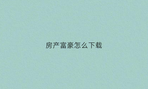 房产富豪怎么下载(地产富翁玩法)