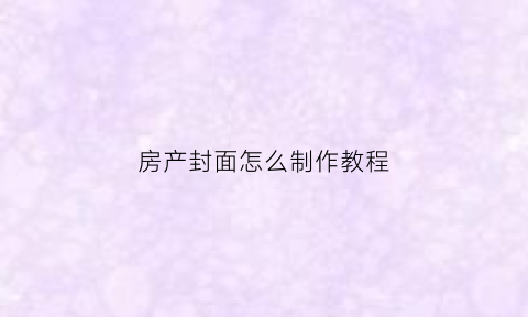 房产封面怎么制作教程(卖房封面)