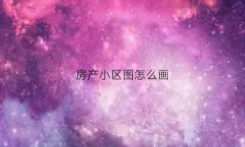 房产小区图怎么画(小区房子画法)