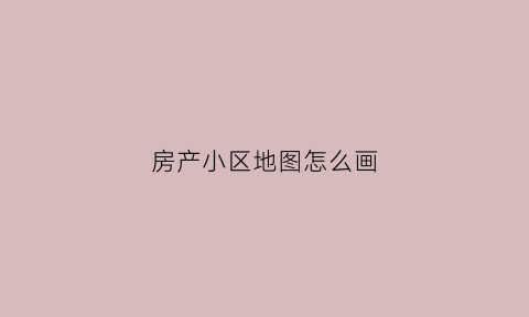 房产小区地图怎么画(小区地图简笔画平面)