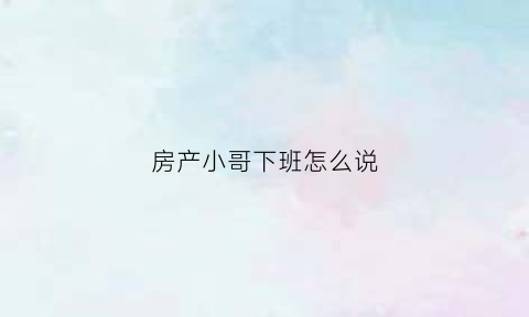 房产小哥下班怎么说