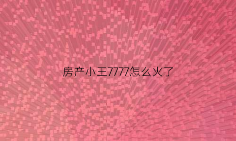 房产小王7777怎么火了(房产小妹)