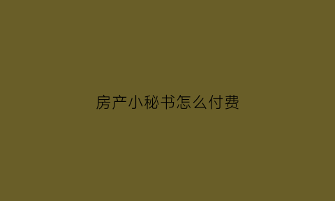 房产小秘书怎么付费(房产小蜜书官网下载)