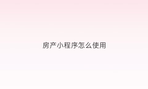 房产小程序怎么使用(关于房产小程序名字大全)