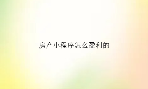 房产小程序怎么盈利的(房产公司小程序)