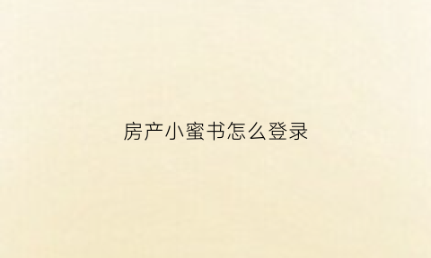 房产小蜜书怎么登录(房产小蜜书怎么注销账号)