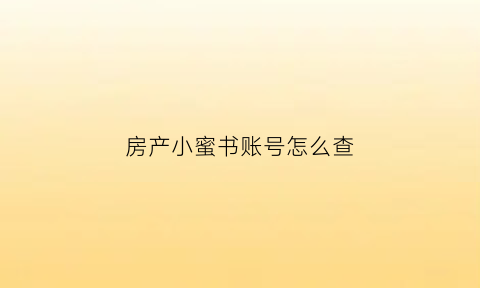 房产小蜜书账号怎么查(房产小蜜书怎么绑定58账号)