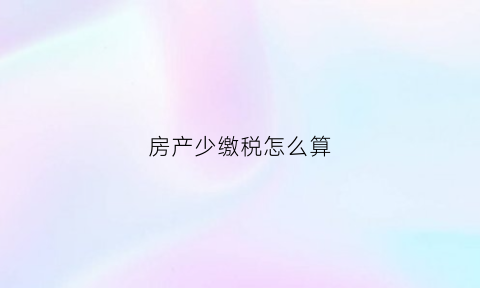 房产少缴税怎么算(房产少缴税怎么算税费)