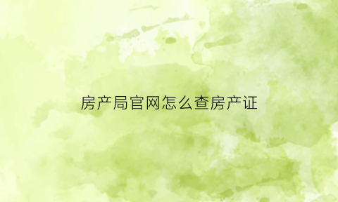房产局官网怎么查房产证(查房产证网站)
