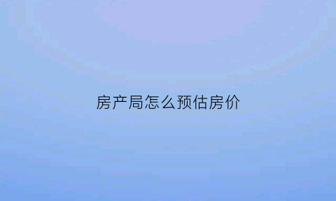 房产局怎么预估房价