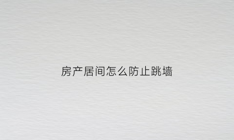 房产居间怎么防止跳墙(居间合同如何防止跳单)