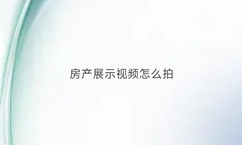 房产展示视频怎么拍(房产展示视频怎么拍好看)