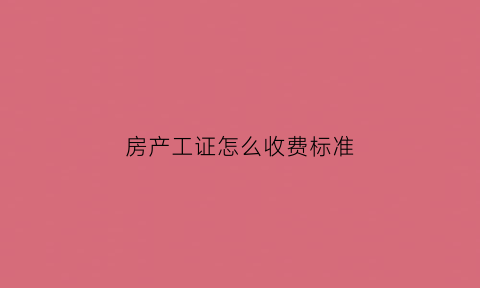 房产工证怎么收费标准