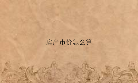 房产市价怎么算(房子的市场价是根据什么定的)