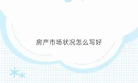 房产市场状况怎么写好(房产市场报告)