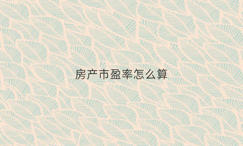 房产市盈率怎么算(房产市盈率怎么算出来的)