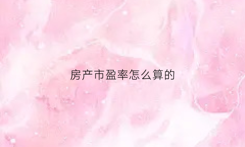 房产市盈率怎么算的(房产市盈率怎么算的啊)