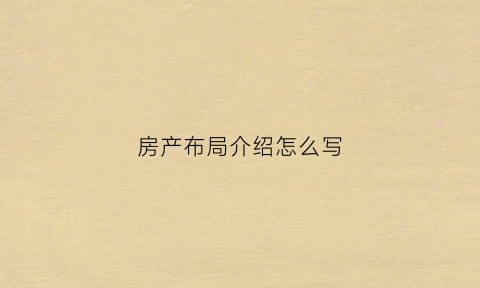 房产布局介绍怎么写(房产详细介绍)