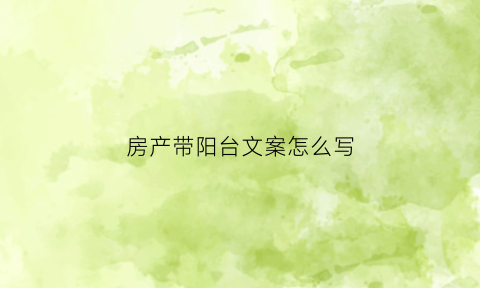 房产带阳台文案怎么写(房子带阳台图片)